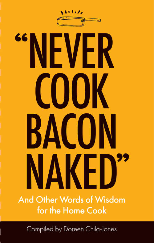 “Never Cook Bacon Naked”: And Other Words of Wisdom for the Home Cook