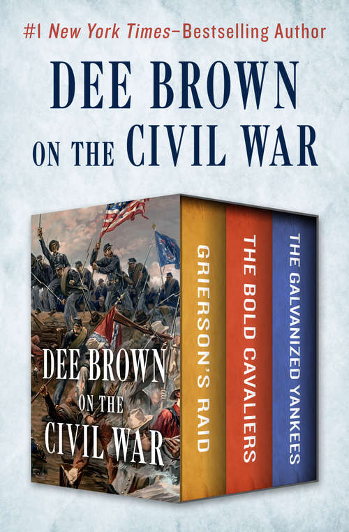 Book cover of Dee Brown on the Civil War: Grierson's Raid, The Bold Cavaliers, and The Galvanized Yankees