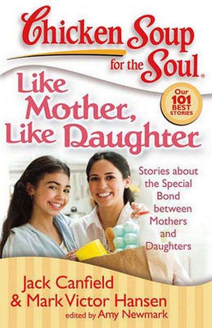 Chicken Soup For The Soul: Stories About The Special Bond Between Mothers And Daughters