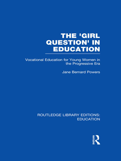 Book cover of The 'Girl Question' in Education: Vocational Education for Young Women in the Progressive Era (Routledge Library Editions: Education)