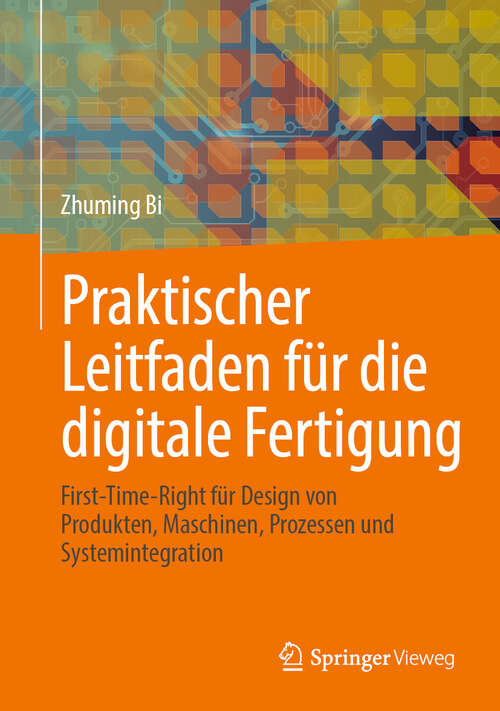 Book cover of Praktischer Leitfaden für die digitale Fertigung: First-Time-Right für Design von Produkten, Maschinen, Prozessen und Systemintegration