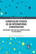 Curriculum Studies as an International Conversation: Educational Traditions and Cosmopolitanism in Latin America (Studies in Curriculum Theory Series)