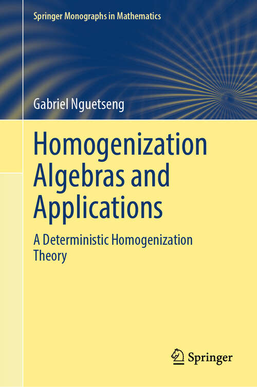 Book cover of Homogenization Algebras and Applications: A Deterministic Homogenization Theory (Springer Monographs in Mathematics)