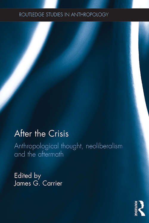 After the Crisis: Anthropological Thought, Neoliberalism and the Aftermath (Routledge Studies in Anthropology)