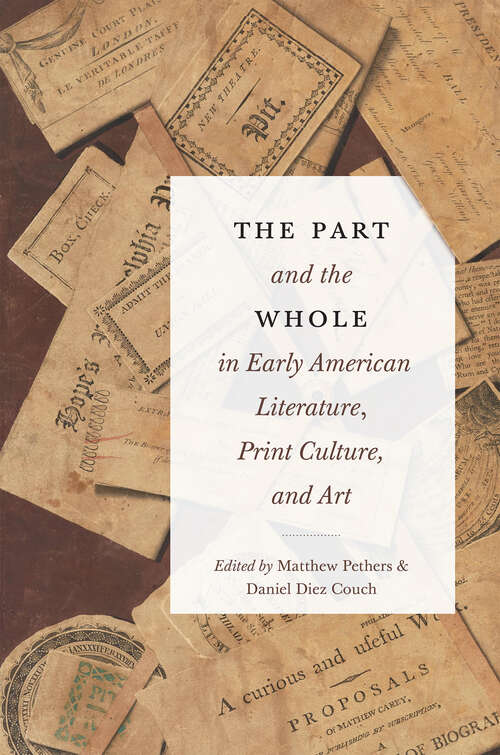 Book cover of The Part and the Whole in Early American Literature, Print Culture, and Art (Transits: Literature, Thought & Culture, 1650-1850)