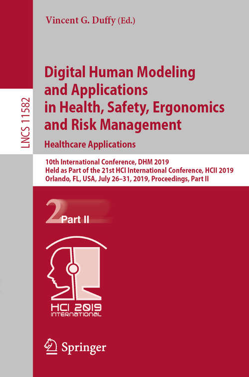 Book cover of Digital Human Modeling and Applications in Health, Safety, Ergonomics and Risk Management. Healthcare Applications: 10th International Conference, DHM 2019, Held as Part of the 21st HCI International Conference, HCII 2019, Orlando, FL, USA, July 26–31, 2019, Proceedings, Part II (1st ed. 2019) (Lecture Notes in Computer Science #11582)