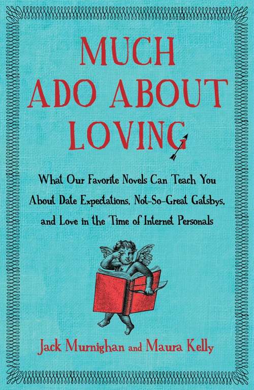 Much Ado About Loving: What Our Favorite Novels Can Teach You About Date Expectations, Not So-Great Gatsbys, and Love in the Time of Internet Personals