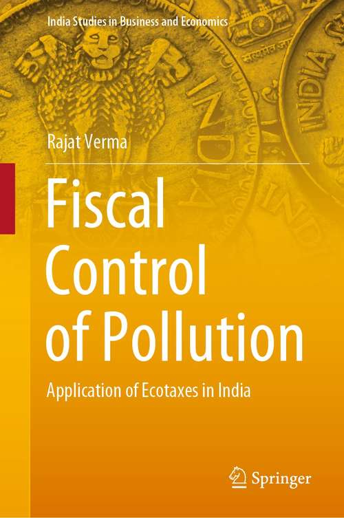 Book cover of Fiscal Control of Pollution: Application of Ecotaxes in India (1st ed. 2021) (India Studies in Business and Economics)