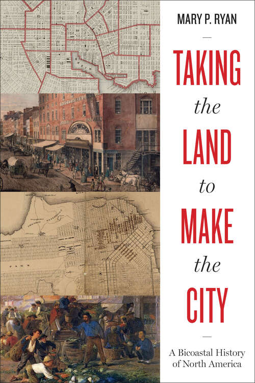 Taking the Land to Make the City: A Bicoastal History of North America (Lateral Exchanges: Architecture, Urban Development, and Transnational Practices)
