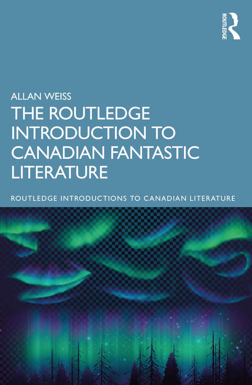 The Routledge Introduction to Canadian Fantastic Literature (Routledge Introductions to Canadian Literature)