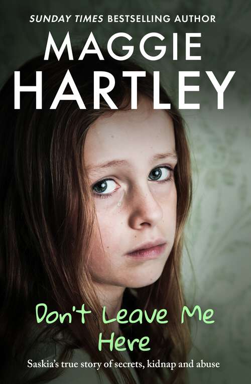 Book cover of Don't Leave Me Here: Saskia’s true story of secrets, kidnap and abuse (A Maggie Hartley Foster Carer Story #29)