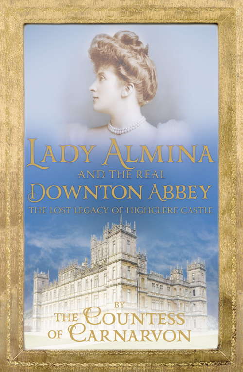Book cover of Lady Almina and the Real Downton Abbey: The Lost Legacy of Highclere Castle