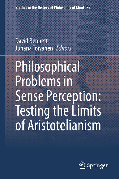 Philosophical Problems in Sense Perception: Testing the Limits of Aristotelianism (Studies in the History of Philosophy of Mind #26)