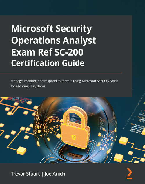 Book cover of Microsoft Security Operations Analyst Exam Ref SC-200 Certification Guide: Manage, monitor, and respond to threats using Microsoft Security Stack for securing IT systems