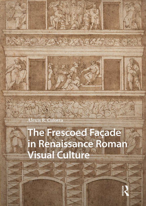 Book cover of The Frescoed Façade in Renaissance Roman Visual Culture (1) (Visual and Material Culture, 1300-1700)