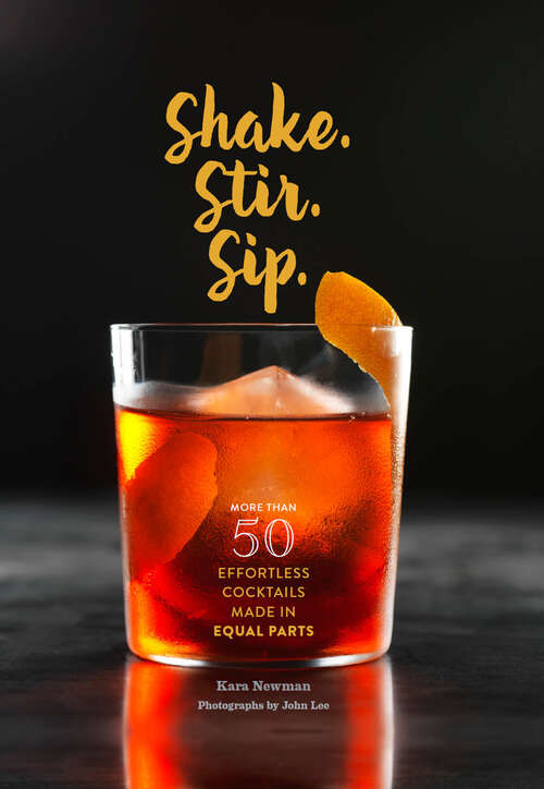 Book cover of Shake. Stir. Sip.: More than 50 Effortless Cocktails Made in Equal Parts