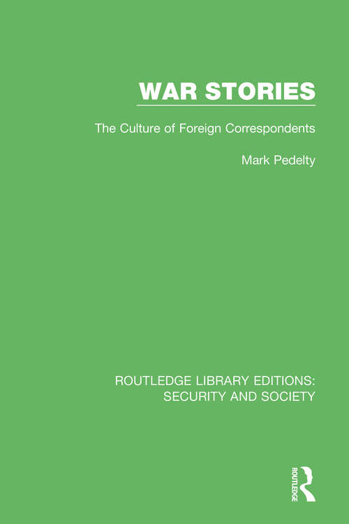 War Stories: The Culture of Foreign Correspondents (Routledge Library Editions: Security and Society)