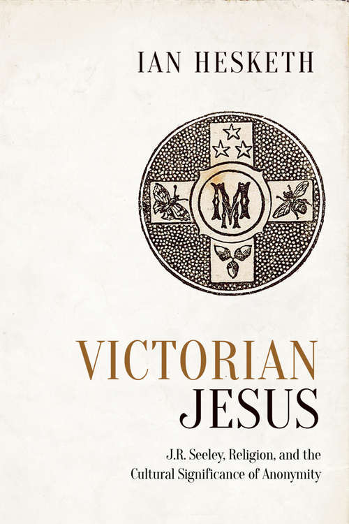 Victorian Jesus: J.R. Seeley, Religion, and the Cultural Significance of Anonymity