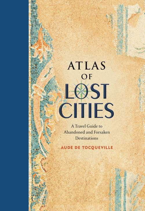 Book cover of Atlas of Lost Cities: A Travel Guide to Abandoned and Forsaken Destinations