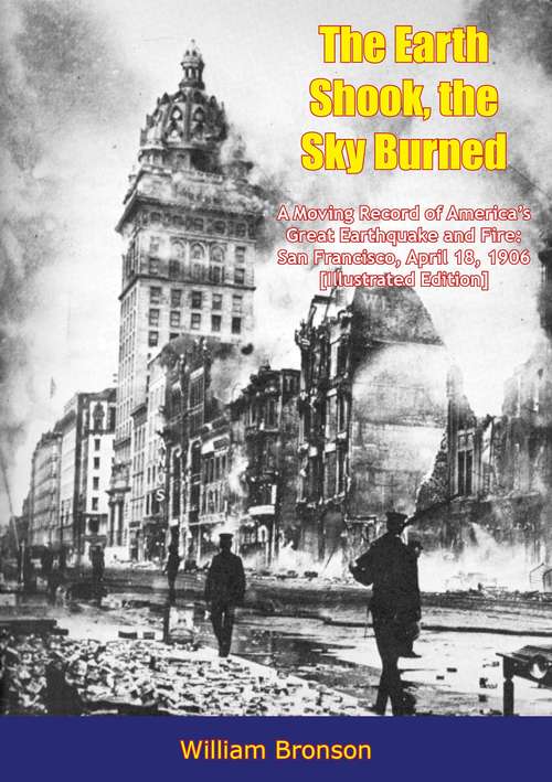 Book cover of The Earth Shook, the Sky Burned: A Moving Record of America’s Great Earthquake and Fire: San Francisco, April 18, 1906 [Illustrated Edition]