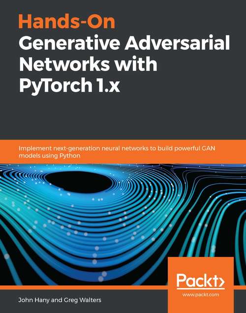 Hands-On Generative Adversarial Networks with PyTorch 1.x: Implement next-generation neural networks to build powerful GAN models using Python