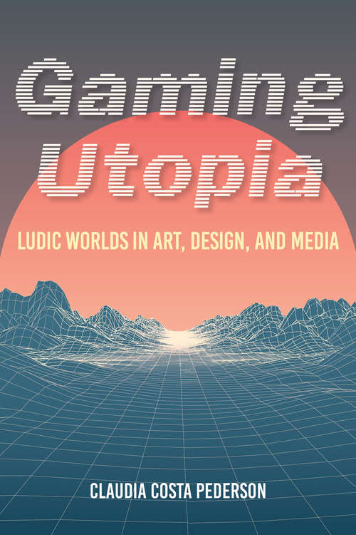 Book cover of Gaming Utopia: Ludic Worlds in Art, Design, and Media