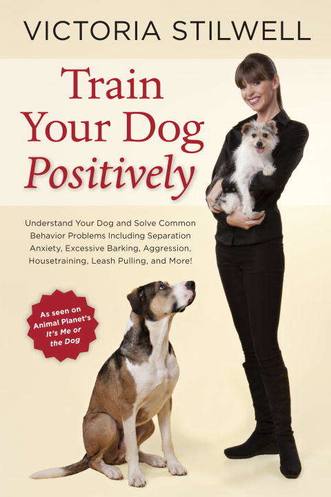 Book cover of Train Your Dog Positively: Understand Your Dog and Solve Common Behavior Problems Including Separation Anxiety, Excessive Barking, Aggression, Housetraining, Leash Pulling, and More!