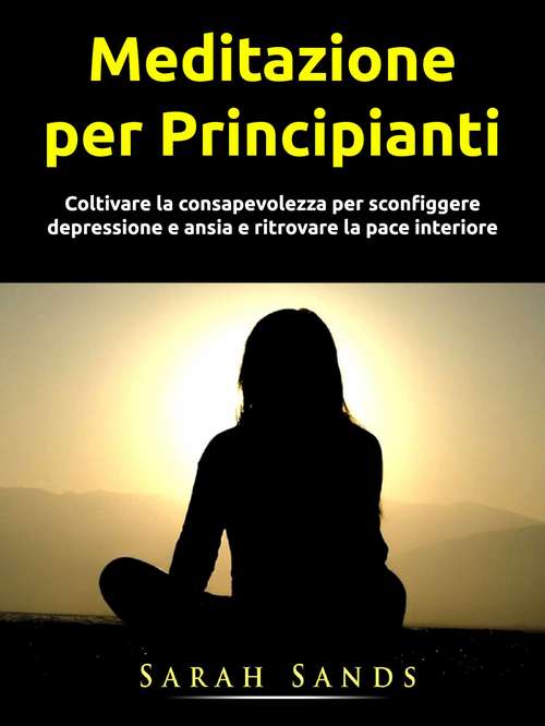 Book cover of Meditazione per Principianti: Coltivare la consapevolezza per sconfiggere depressione e ansia e ritrovare la pace interiore