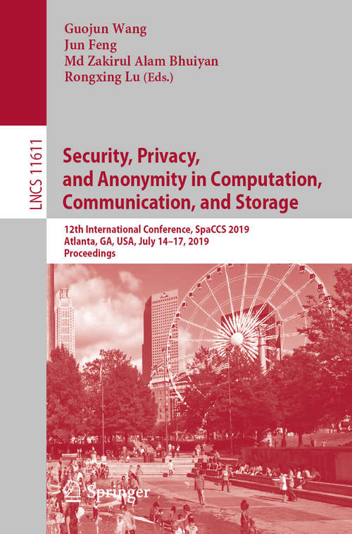 Security, Privacy, and Anonymity in Computation, Communication, and Storage: 12th International Conference, SpaCCS 2019, Atlanta, GA, USA, July 14–17, 2019, Proceedings (Lecture Notes in Computer Science #11611)