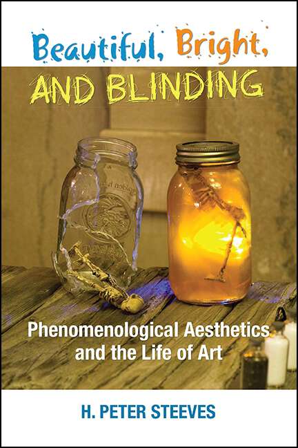 Book cover of Beautiful, Bright, and Blinding: Phenomenological Aesthetics and the Life of Art
