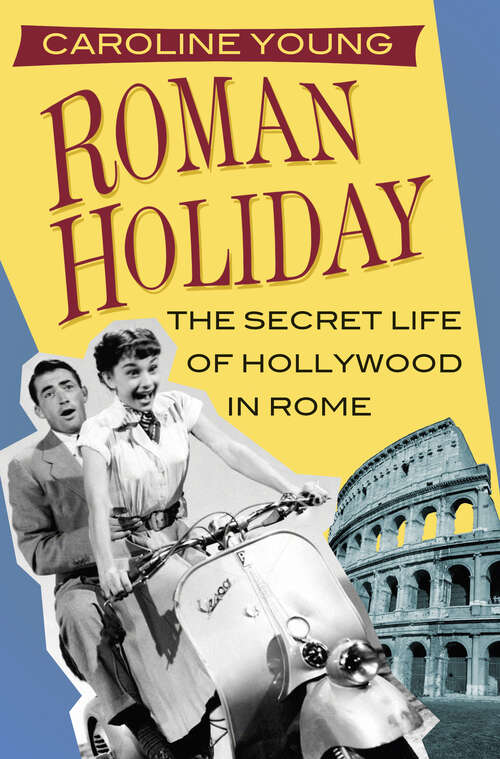 Book cover of Roman Holiday: The Secret Life of Hollywood in Rome