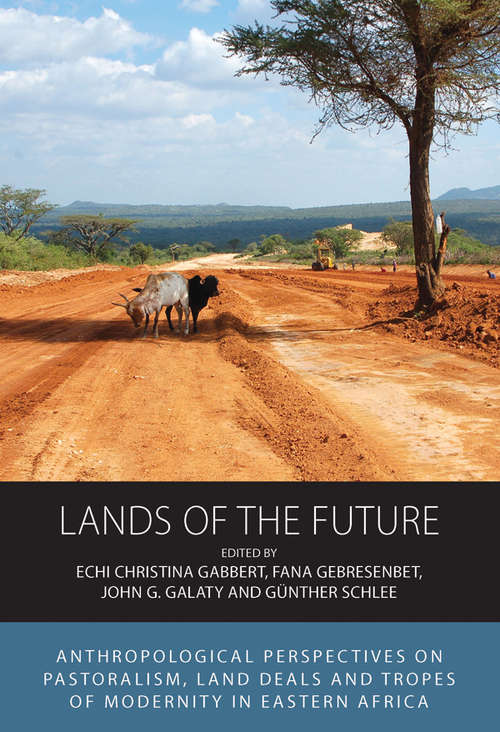 Lands of the Future: Anthropological Perspectives on Pastoralism, Land Deals and Tropes of Modernity in Eastern Africa (Integration and Conflict Studies #23)