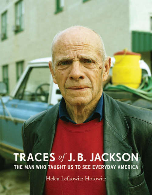 Book cover of Traces of J. B. Jackson: The Man Who Taught Us to See Everyday America (Midcentury: Architecture, Landscape, Urbanism, and Design)