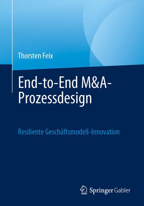 Book cover of End-to-End M&A-Prozessdesign: Resiliente Geschäftsmodell-Innovation (1. Aufl. 2023)