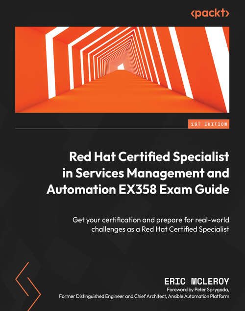 Book cover of Red Hat Certified Specialist in Services Management and Automation EX358 Exam Guide: Get your certification and prepare for real-world challenges as a Red Hat Certified Specialist