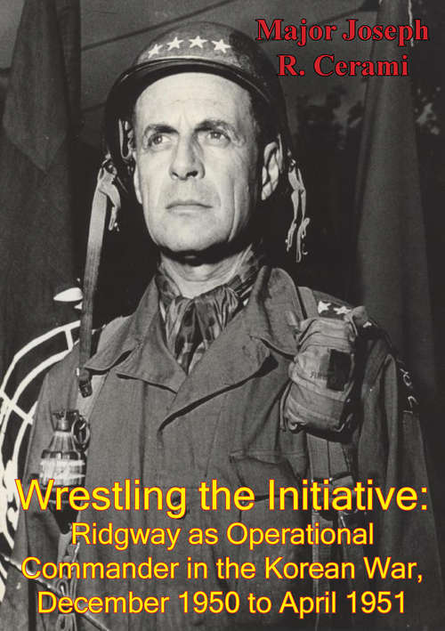 Book cover of Wrestling The Initiative: Ridgway As Operational Commander In The Korean War, December 1950 To April 1951