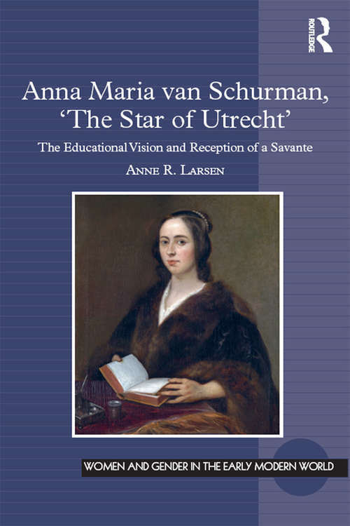Anna Maria van Schurman, 'The Star of Utrecht': The Educational Vision and Reception of a Savante (Women and Gender in the Early Modern World)