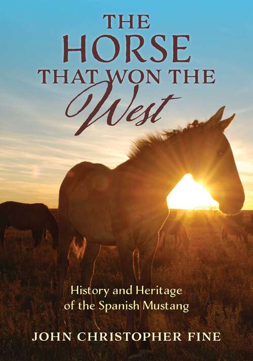 Book cover of The Horse That Won the West: History and Heritage of the Spanish Mustang