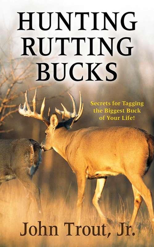 Hunting Rutting Bucks: Secrets for Tagging the Biggest Buck of Your Life!