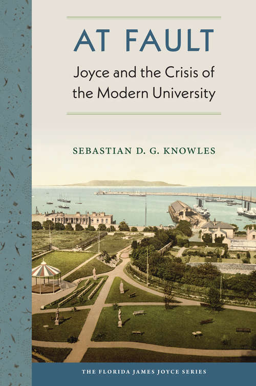 At Fault: Joyce and the Crisis of the Modern University (The Florida James Joyce Series)