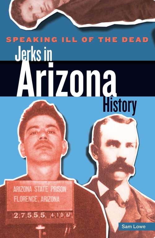 Book cover of Speaking Ill of the Dead: Jerks in Arizona History (1st Edition) (Speaking Ill of the Dead: Jerks in Histo)