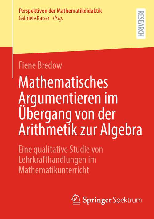 Book cover of Mathematisches Argumentieren im Übergang von der Arithmetik zur Algebra: Eine qualitative Studie von Lehrkrafthandlungen im Mathematikunterricht (1. Aufl. 2023) (Perspektiven der Mathematikdidaktik)
