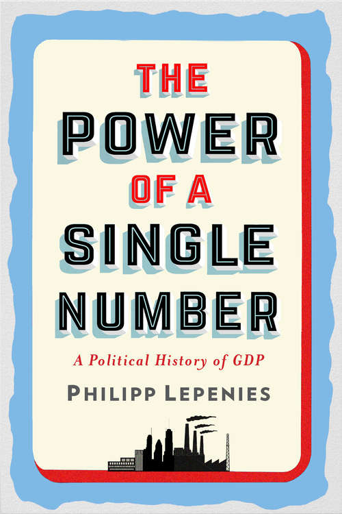 Book cover of The Power of a Single Number: A Political History of GDP