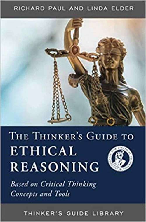 The Thinker's Guide To Ethical Reasoning: Based On Critical Thinking Concepts And Tools (Thinker's Guide Library)