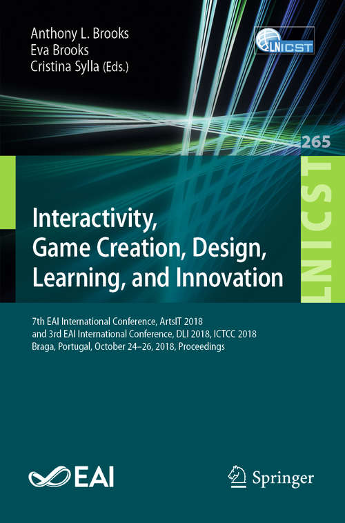 Interactivity, Game Creation, Design, Learning, and Innovation: 7th EAI International Conference, ArtsIT 2018, and 3rd EAI International Conference, DLI 2018, ICTCC 2018, Braga, Portugal, October 24–26, 2018, Proceedings (Lecture Notes of the Institute for Computer Sciences, Social Informatics and Telecommunications Engineering #265)