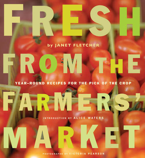 Fresh from the Farmers' Market: Year-Round Recipes for the Pick of the Crop