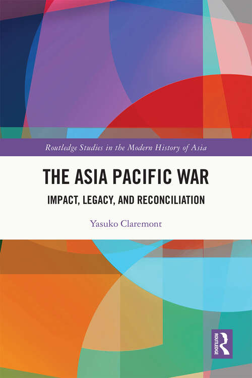 Book cover of The Asia Pacific War: Impact, Legacy, and Reconciliation (Routledge Studies in the Modern History of Asia)