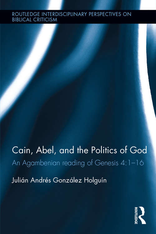 Cain, Abel, and the Politics of God: An Agambenian reading of Genesis 4:1-16 (Routledge Interdisciplinary Perspectives on Biblical Criticism)