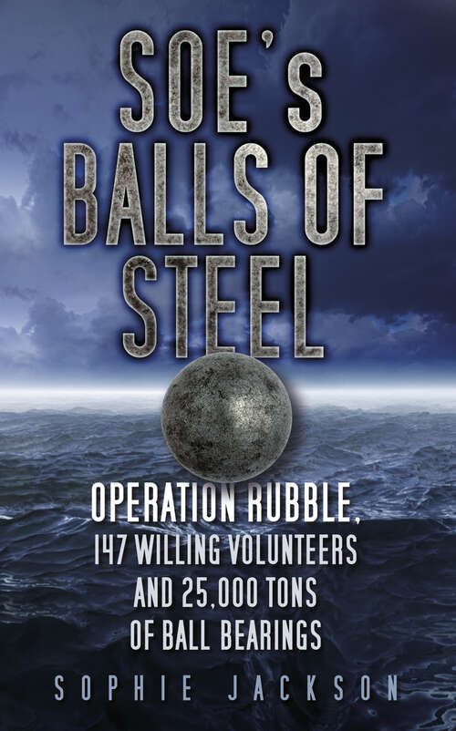 Book cover of SOE's Balls of Steel: Operation Rubble, 147 Willing Volunteers and 25,000 Tons of Ball Bearings