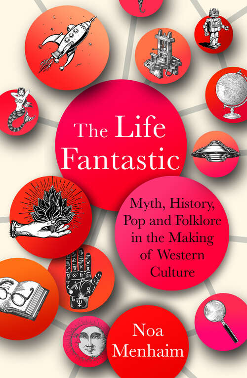 Book cover of The Life Fantastic: Myth, History, Pop and Folklore in the Making of Western Culture